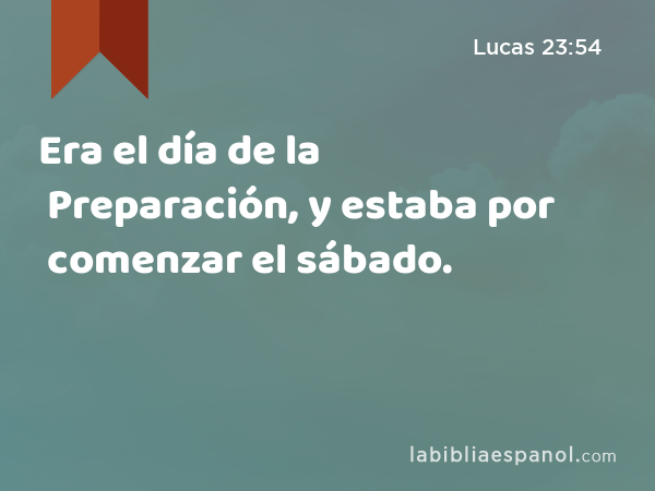 Era el día de la Preparación, y estaba por comenzar el sábado. - Lucas 23:54