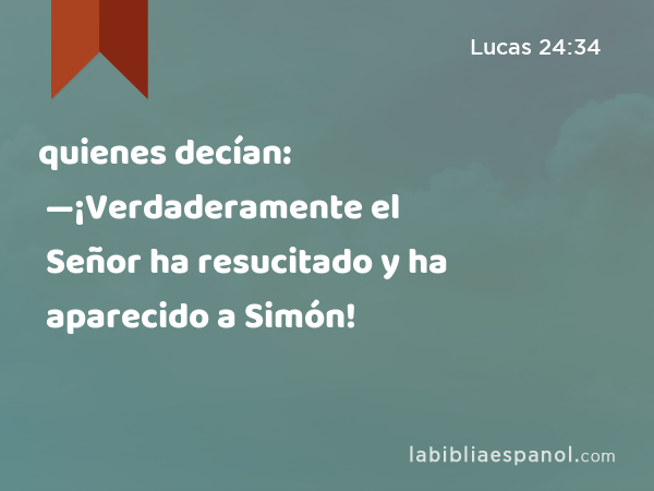 quienes decían: —¡Verdaderamente el Señor ha resucitado y ha aparecido a Simón! - Lucas 24:34