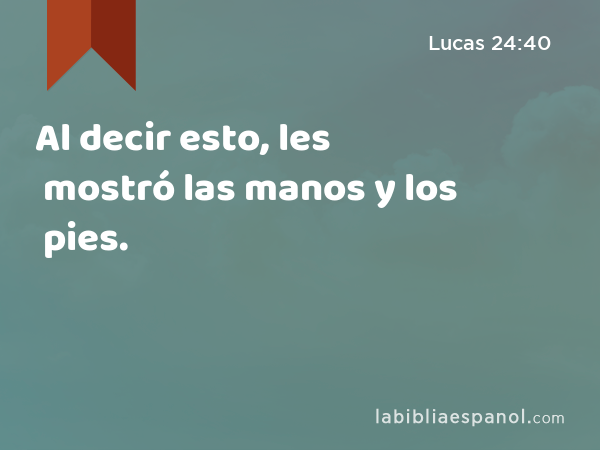 Al decir esto, les mostró las manos y los pies. - Lucas 24:40