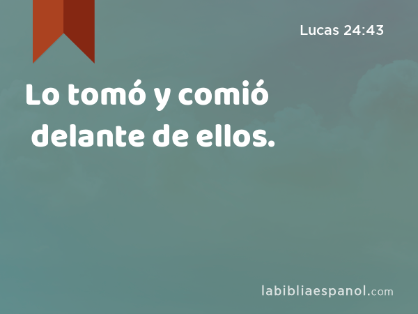 Lo tomó y comió delante de ellos. - Lucas 24:43