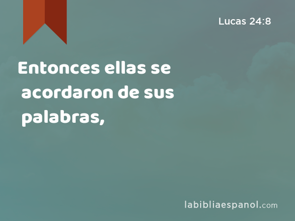 Entonces ellas se acordaron de sus palabras, - Lucas 24:8