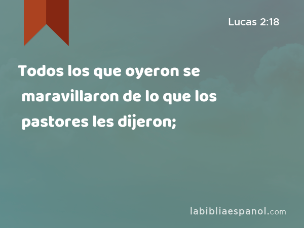 Todos los que oyeron se maravillaron de lo que los pastores les dijeron; - Lucas 2:18