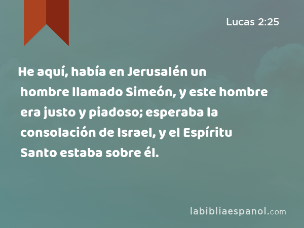 He aquí, había en Jerusalén un hombre llamado Simeón, y este hombre era justo y piadoso; esperaba la consolación de Israel, y el Espíritu Santo estaba sobre él. - Lucas 2:25