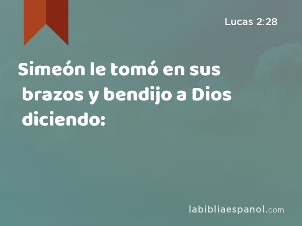 Simeón le tomó en sus brazos y bendijo a Dios diciendo: - Lucas 2:28