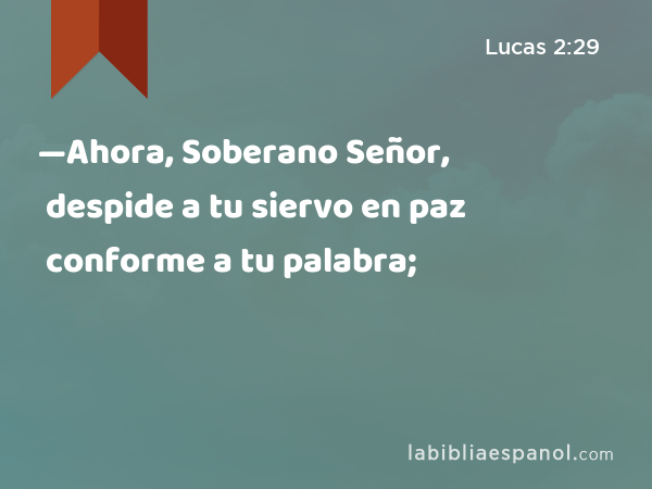 —Ahora, Soberano Señor, despide a tu siervo en paz conforme a tu palabra; - Lucas 2:29