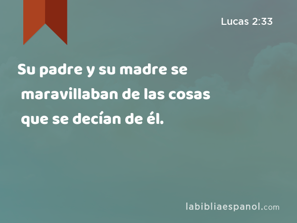 Su padre y su madre se maravillaban de las cosas que se decían de él. - Lucas 2:33