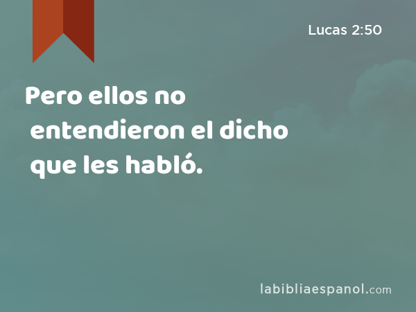 Pero ellos no entendieron el dicho que les habló. - Lucas 2:50