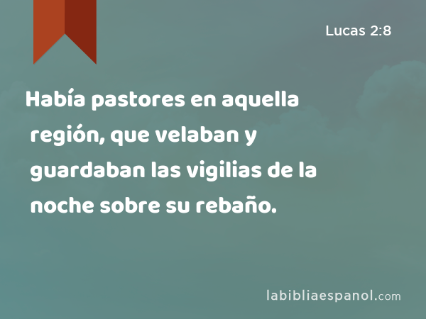 Había pastores en aquella región, que velaban y guardaban las vigilias de la noche sobre su rebaño. - Lucas 2:8