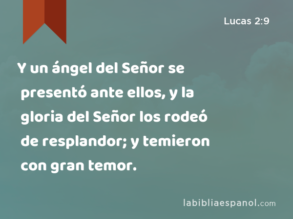 Y un ángel del Señor se presentó ante ellos, y la gloria del Señor los rodeó de resplandor; y temieron con gran temor. - Lucas 2:9