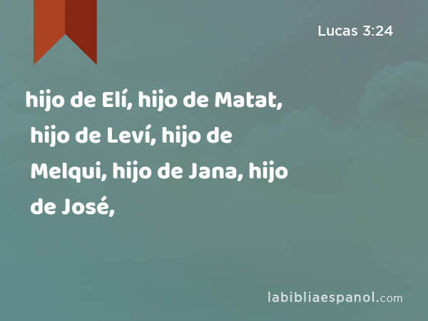 hijo de Elí, hijo de Matat, hijo de Leví, hijo de Melqui, hijo de Jana, hijo de José, - Lucas 3:24