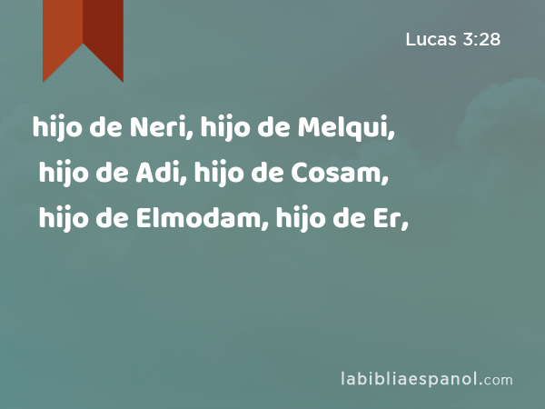 hijo de Neri, hijo de Melqui, hijo de Adi, hijo de Cosam, hijo de Elmodam, hijo de Er, - Lucas 3:28