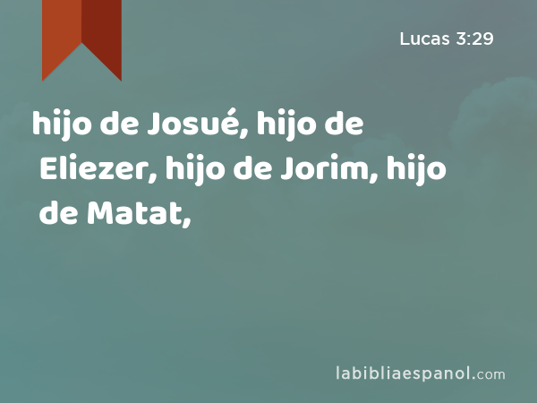 hijo de Josué, hijo de Eliezer, hijo de Jorim, hijo de Matat, - Lucas 3:29