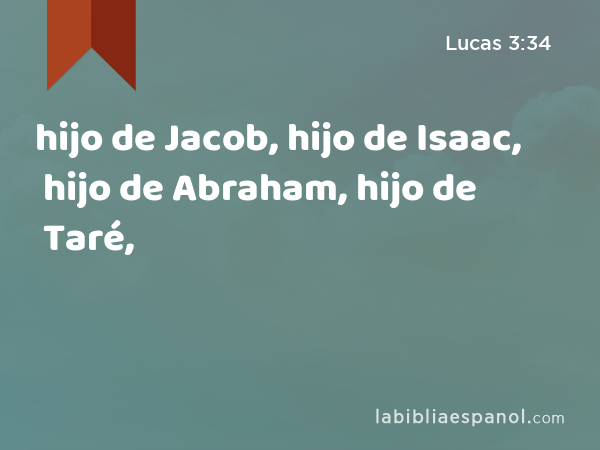 hijo de Jacob, hijo de Isaac, hijo de Abraham, hijo de Taré, - Lucas 3:34