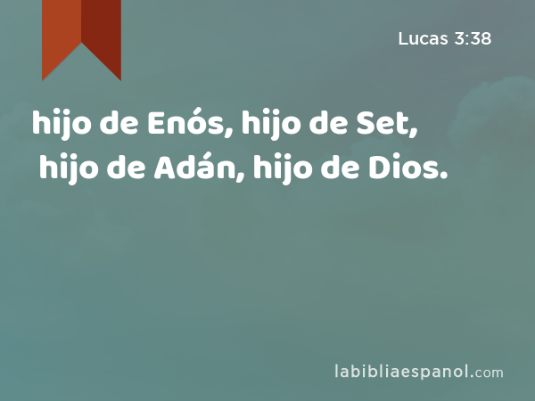 hijo de Enós, hijo de Set, hijo de Adán, hijo de Dios. - Lucas 3:38