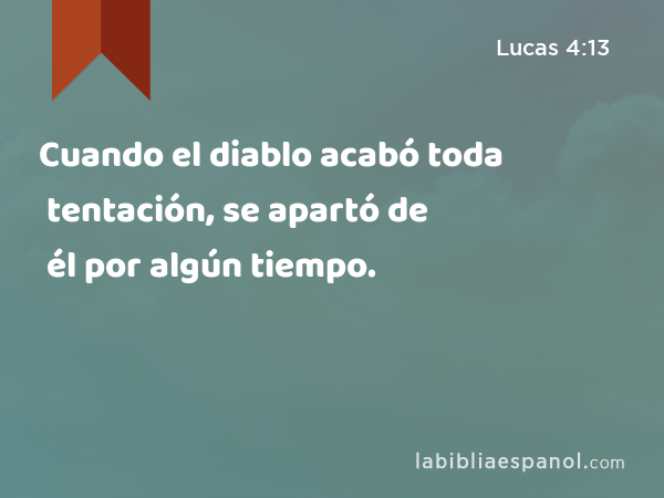 Cuando el diablo acabó toda tentación, se apartó de él por algún tiempo. - Lucas 4:13