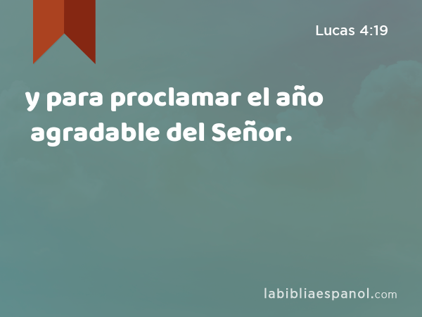 y para proclamar el año agradable del Señor. - Lucas 4:19