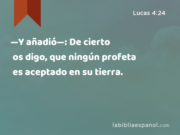 —Y añadió—: De cierto os digo, que ningún profeta es aceptado en su tierra. - Lucas 4:24