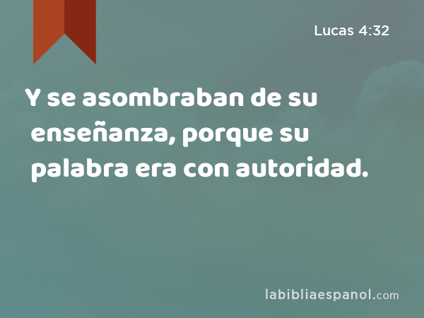 Y se asombraban de su enseñanza, porque su palabra era con autoridad. - Lucas 4:32