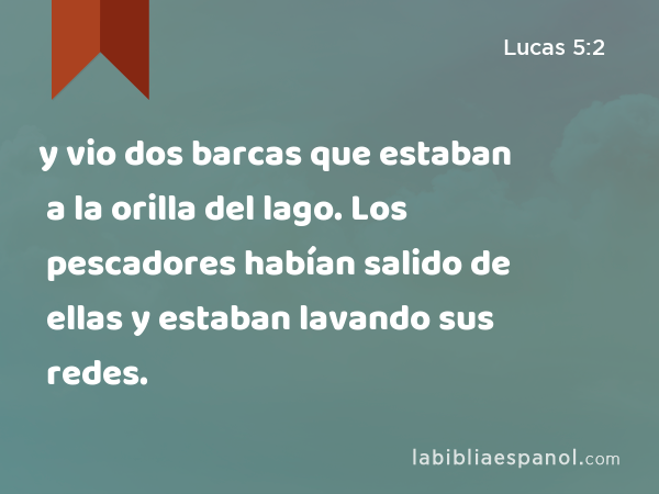 y vio dos barcas que estaban a la orilla del lago. Los pescadores habían salido de ellas y estaban lavando sus redes. - Lucas 5:2