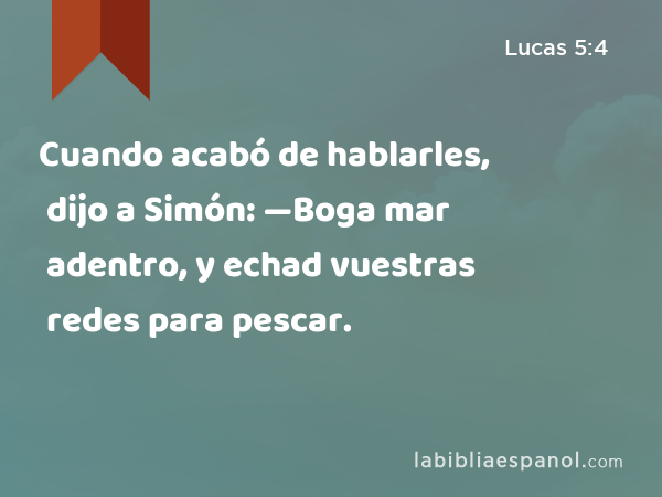 Cuando acabó de hablarles, dijo a Simón: —Boga mar adentro, y echad vuestras redes para pescar. - Lucas 5:4