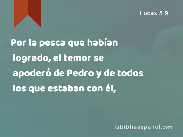 Por la pesca que habían logrado, el temor se apoderó de Pedro y de todos los que estaban con él, - Lucas 5:9