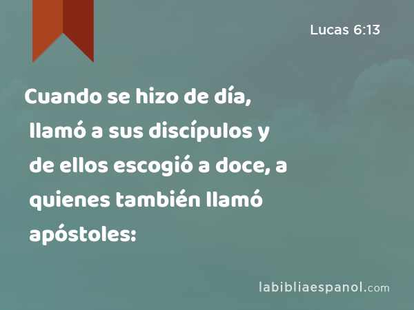 Cuando se hizo de día, llamó a sus discípulos y de ellos escogió a doce, a quienes también llamó apóstoles: - Lucas 6:13