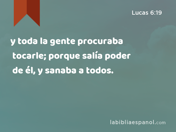 y toda la gente procuraba tocarle; porque salía poder de él, y sanaba a todos. - Lucas 6:19