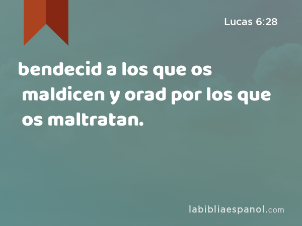 bendecid a los que os maldicen y orad por los que os maltratan. - Lucas 6:28