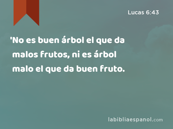 'No es buen árbol el que da malos frutos, ni es árbol malo el que da buen fruto. - Lucas 6:43