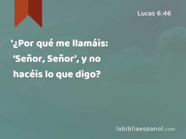 '¿Por qué me llamáis: ‘Señor, Señor’, y no hacéis lo que digo? - Lucas 6:46