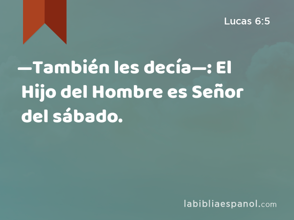 —También les decía—: El Hijo del Hombre es Señor del sábado. - Lucas 6:5