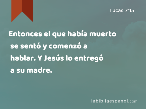 Entonces el que había muerto se sentó y comenzó a hablar. Y Jesús lo entregó a su madre. - Lucas 7:15