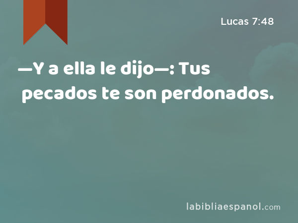 —Y a ella le dijo—: Tus pecados te son perdonados. - Lucas 7:48