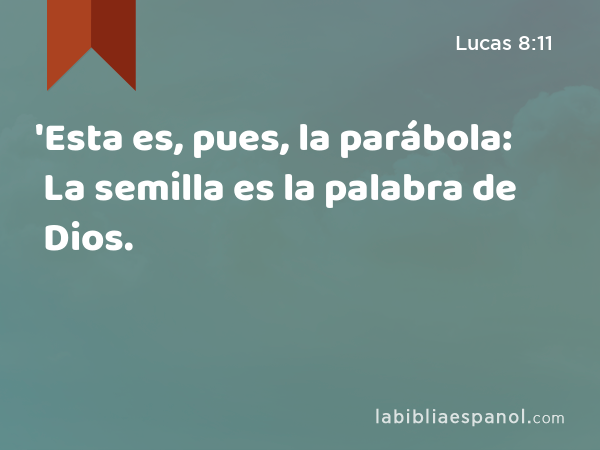 'Esta es, pues, la parábola: La semilla es la palabra de Dios. - Lucas 8:11