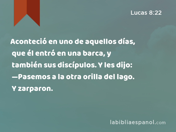 Aconteció en uno de aquellos días, que él entró en una barca, y también sus discípulos. Y les dijo: —Pasemos a la otra orilla del lago. Y zarparon. - Lucas 8:22