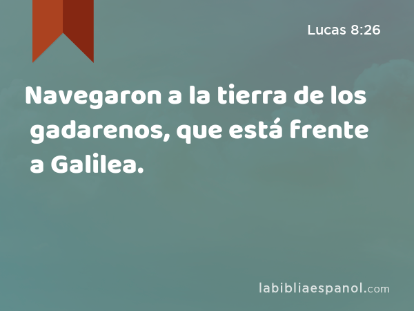 Navegaron a la tierra de los gadarenos, que está frente a Galilea. - Lucas 8:26