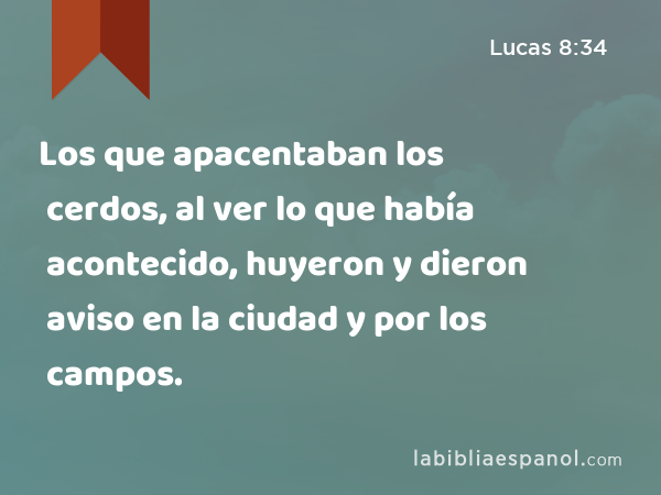 Los que apacentaban los cerdos, al ver lo que había acontecido, huyeron y dieron aviso en la ciudad y por los campos. - Lucas 8:34