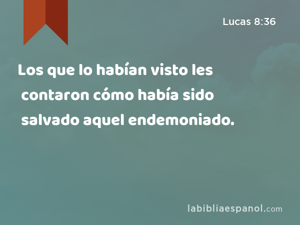 Los que lo habían visto les contaron cómo había sido salvado aquel endemoniado. - Lucas 8:36