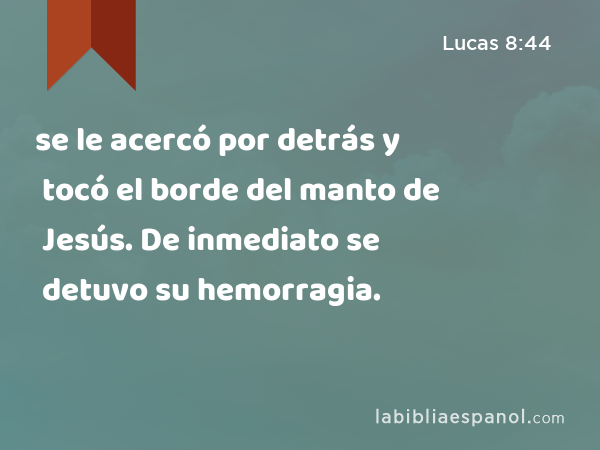 se le acercó por detrás y tocó el borde del manto de Jesús. De inmediato se detuvo su hemorragia. - Lucas 8:44