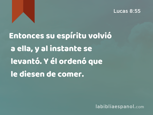 Entonces su espíritu volvió a ella, y al instante se levantó. Y él ordenó que le diesen de comer. - Lucas 8:55