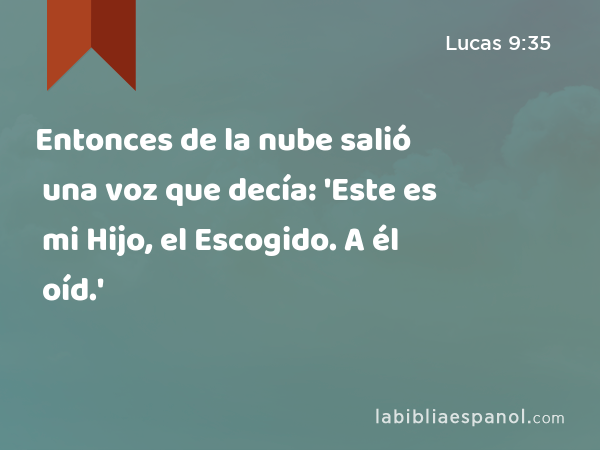 Entonces de la nube salió una voz que decía: 'Este es mi Hijo, el Escogido. A él oíd.' - Lucas 9:35