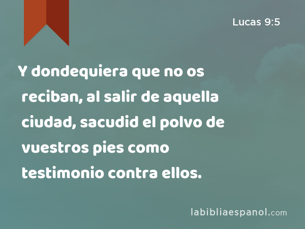 Y dondequiera que no os reciban, al salir de aquella ciudad, sacudid el polvo de vuestros pies como testimonio contra ellos. - Lucas 9:5