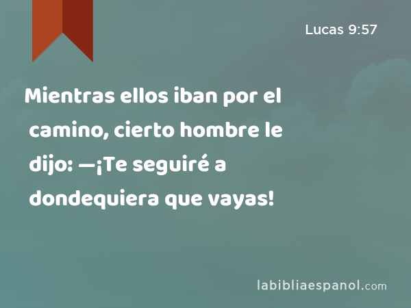 Mientras ellos iban por el camino, cierto hombre le dijo: —¡Te seguiré a dondequiera que vayas! - Lucas 9:57