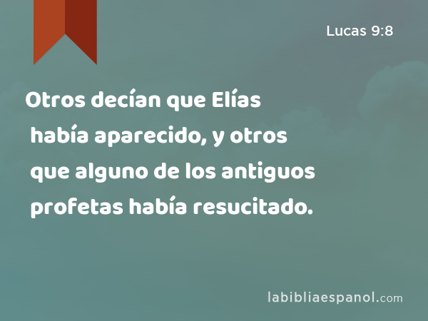 Otros decían que Elías había aparecido, y otros que alguno de los antiguos profetas había resucitado. - Lucas 9:8