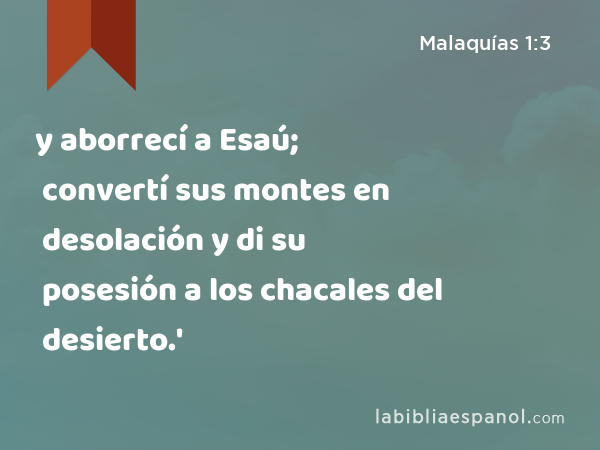 y aborrecí a Esaú; convertí sus montes en desolación y di su posesión a los chacales del desierto.' - Malaquías 1:3