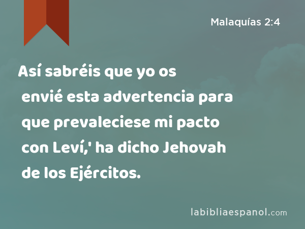 Así sabréis que yo os envié esta advertencia para que prevaleciese mi pacto con Leví,' ha dicho Jehovah de los Ejércitos. - Malaquías 2:4