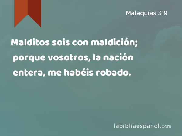 Malditos sois con maldición; porque vosotros, la nación entera, me habéis robado. - Malaquías 3:9