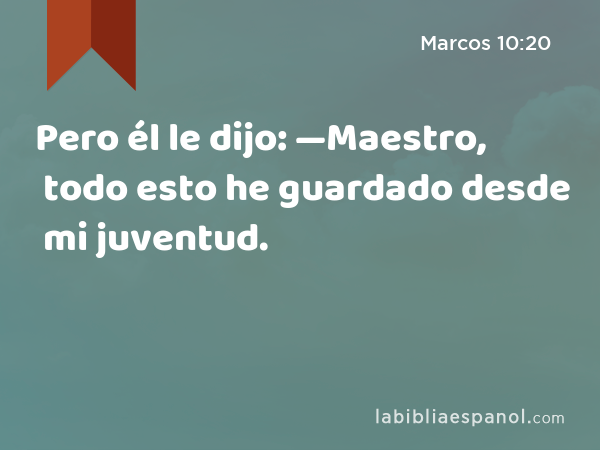 Pero él le dijo: —Maestro, todo esto he guardado desde mi juventud. - Marcos 10:20