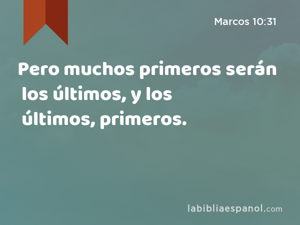 Pero muchos primeros serán los últimos, y los últimos, primeros. - Marcos 10:31