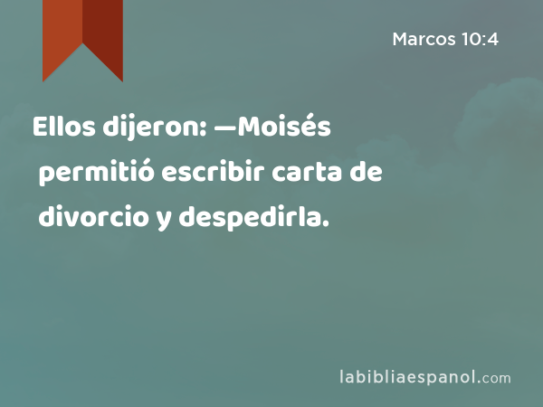 Ellos dijeron: —Moisés permitió escribir carta de divorcio y despedirla. - Marcos 10:4